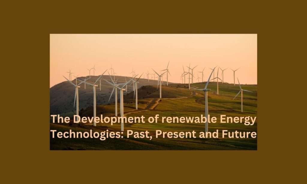 The Development of renewable Energy Technologies Past Present and Future The Development of Renewable Energy Technologies: Past, Present and Future